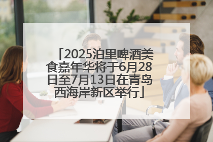 2025泊里啤酒美食嘉年华将于6月28日至7月13日在青岛西海岸新区举行